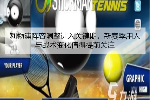 利物浦阵容调整进入关键期，新赛季用人与战术变化值得提前关注