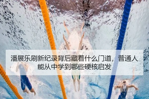 潘展乐刷新纪录背后藏着什么门道，普通人能从中学到哪些硬核启发
