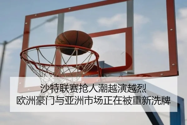 沙特联赛抢人潮越演越烈 欧洲豪门与亚洲市场正在被重新洗牌
