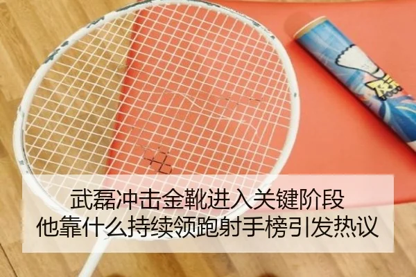 武磊冲击金靴进入关键阶段 他靠什么持续领跑射手榜引发热议